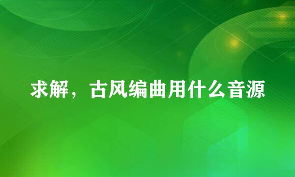 求解，古风编曲用什么音源