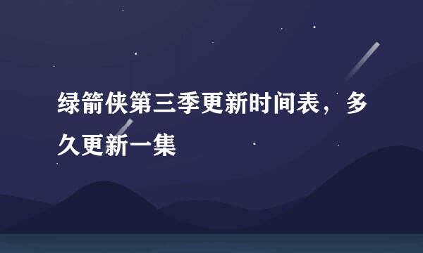 绿箭侠第三季更新时间表，多久更新一集