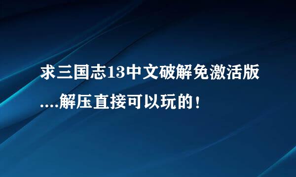 求三国志13中文破解免激活版....解压直接可以玩的！