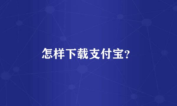 怎样下载支付宝？