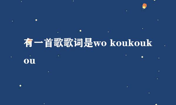 有一首歌歌词是wo koukoukou