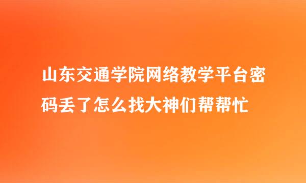 山东交通学院网络教学平台密码丢了怎么找大神们帮帮忙