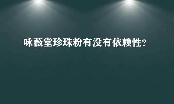 咏薇堂珍珠粉有没有依赖性？