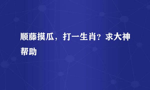 顺藤摸瓜，打一生肖？求大神帮助