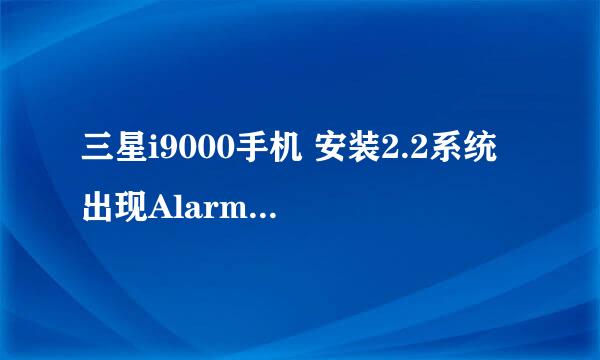 三星i9000手机 安装2.2系统 出现AlarmDroid has crashed 提示 是怎么回事……