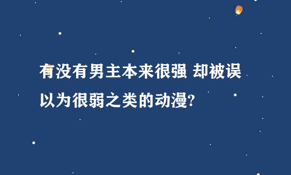 有没有男主本来很强 却被误以为很弱之类的动漫?