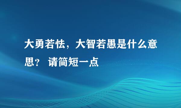 大勇若怯，大智若愚是什么意思？ 请简短一点