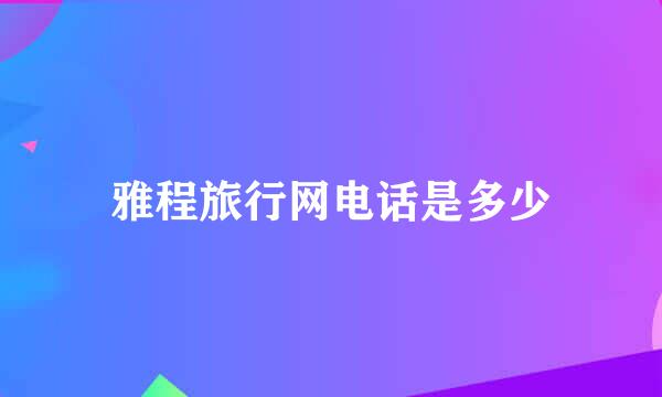 雅程旅行网电话是多少