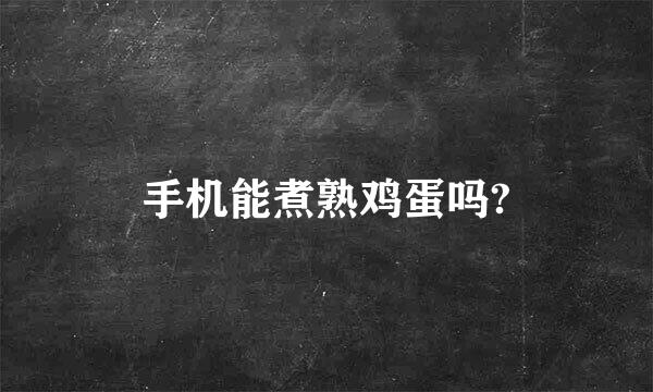 手机能煮熟鸡蛋吗?