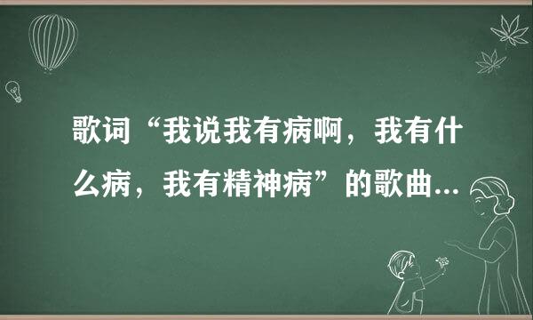 歌词“我说我有病啊，我有什么病，我有精神病”的歌曲名是什么