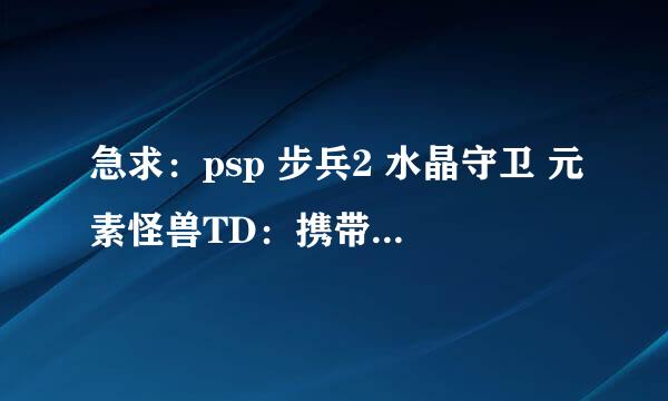 急求：psp 步兵2 水晶守卫 元素怪兽TD：携带版 修改好的存档