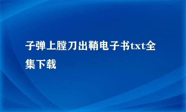 子弹上膛刀出鞘电子书txt全集下载