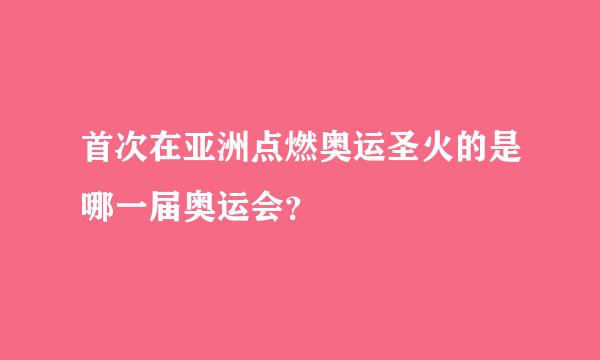 首次在亚洲点燃奥运圣火的是哪一届奥运会？