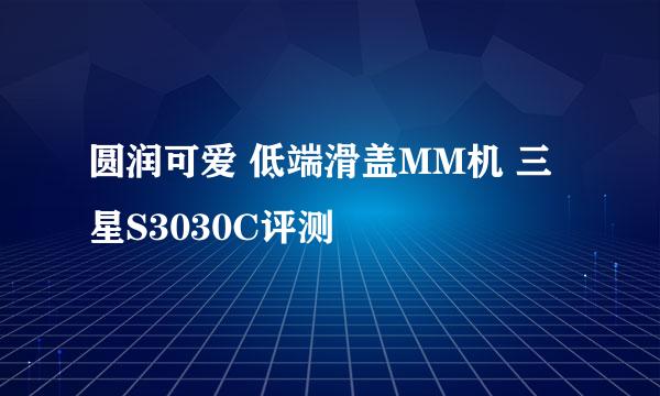 圆润可爱 低端滑盖MM机 三星S3030C评测