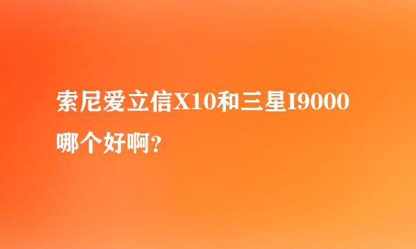 索尼爱立信X10和三星I9000哪个好啊？