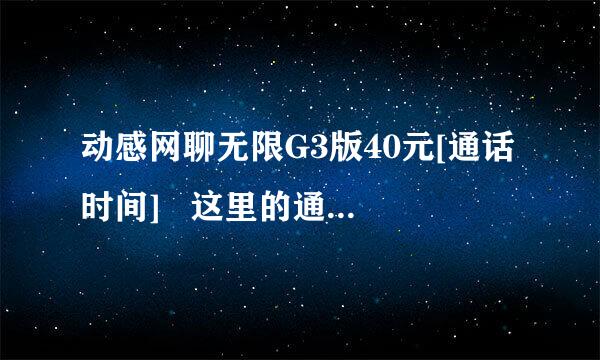 动感网聊无限G3版40元[通话时间]   这里的通话时间是指？