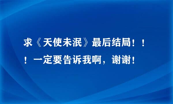 求《天使未泯》最后结局！！！一定要告诉我啊，谢谢！