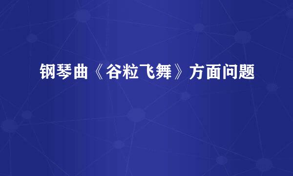 钢琴曲《谷粒飞舞》方面问题