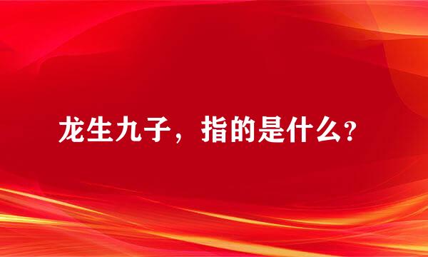 龙生九子，指的是什么？