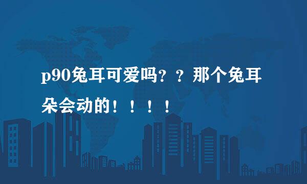 p90兔耳可爱吗？？那个兔耳朵会动的！！！！