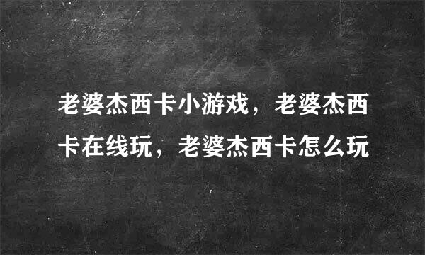 老婆杰西卡小游戏，老婆杰西卡在线玩，老婆杰西卡怎么玩