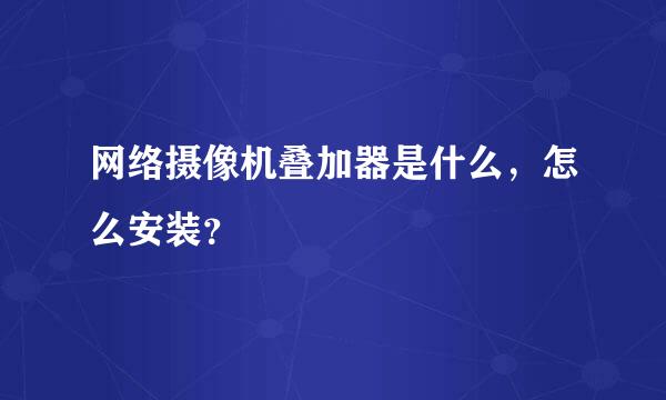 网络摄像机叠加器是什么，怎么安装？