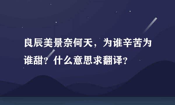 良辰美景奈何天，为谁辛苦为谁甜？什么意思求翻译？