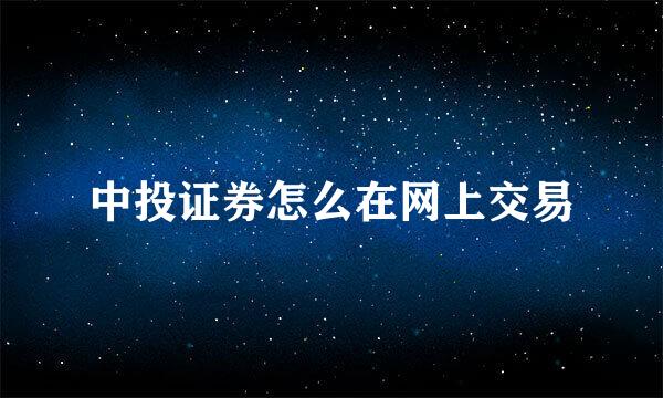 中投证券怎么在网上交易