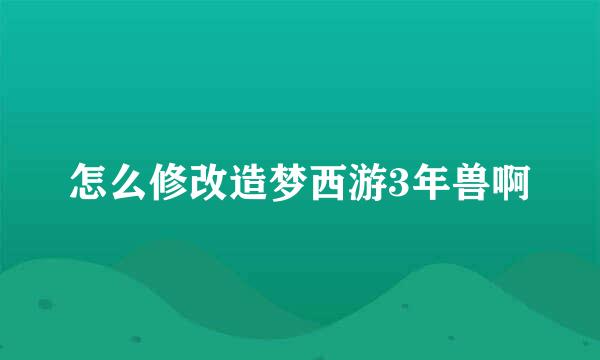 怎么修改造梦西游3年兽啊