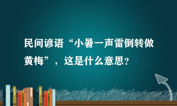 民间谚语“小暑一声雷倒转做黄梅”，这是什么意思？