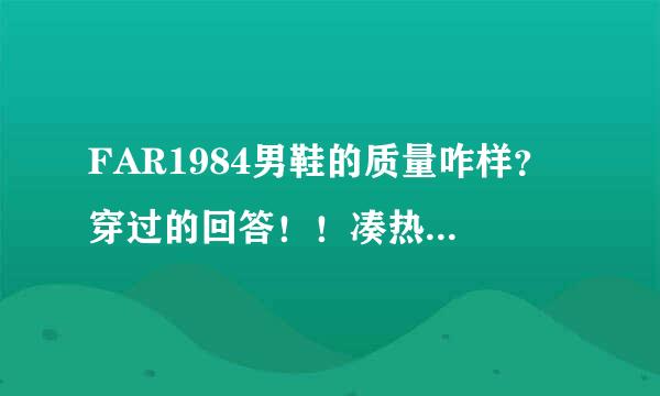 FAR1984男鞋的质量咋样？ 穿过的回答！！凑热闹的绕道！！