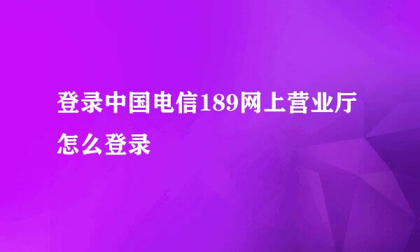 登录中国电信189网上营业厅怎么登录