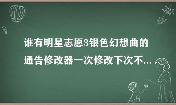 谁有明星志愿3银色幻想曲的通告修改器一次修改下次不用修改的那种