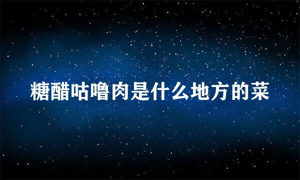 糖醋咕噜肉是什么地方的菜