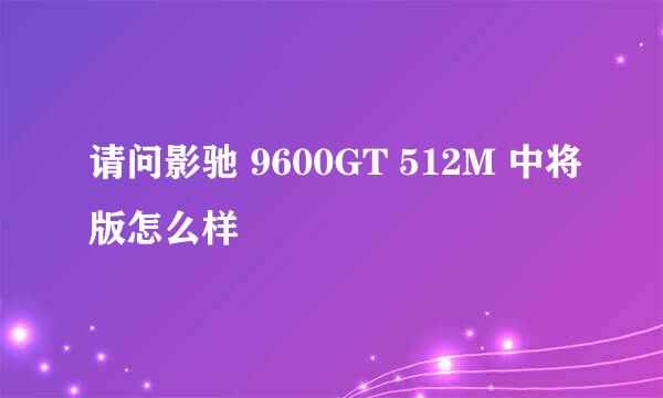 请问影驰 9600GT 512M 中将版怎么样