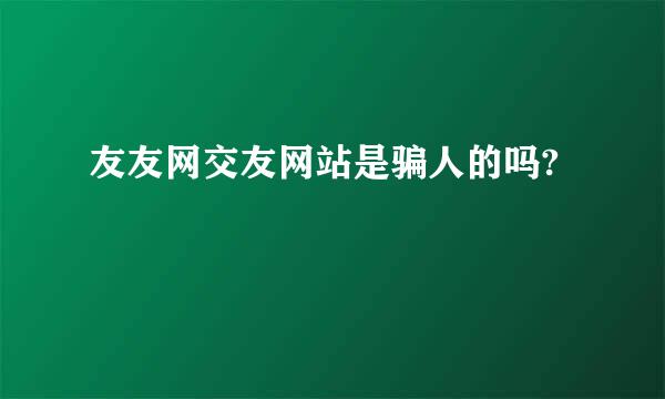 友友网交友网站是骗人的吗?