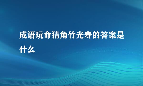 成语玩命猜角竹光寿的答案是什么