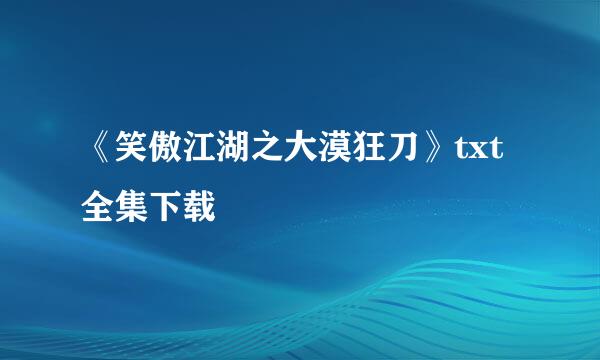 《笑傲江湖之大漠狂刀》txt全集下载