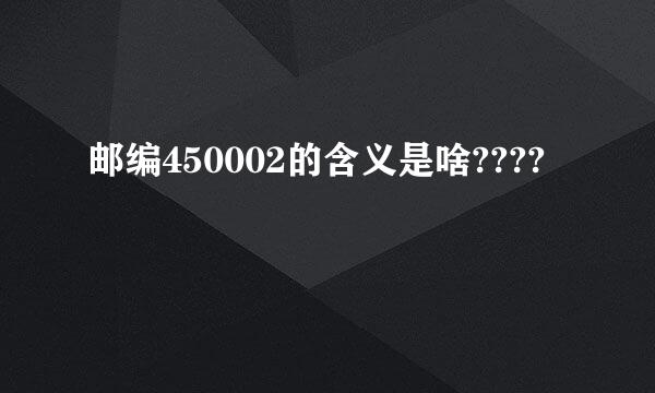 邮编450002的含义是啥????