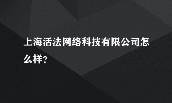 上海活法网络科技有限公司怎么样？