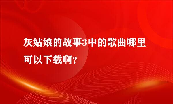 灰姑娘的故事3中的歌曲哪里可以下载啊？