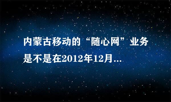 内蒙古移动的“随心网”业务是不是在2012年12月已取消，不能办理了？