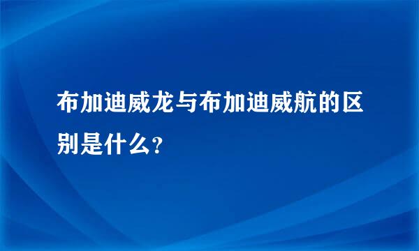 布加迪威龙与布加迪威航的区别是什么？