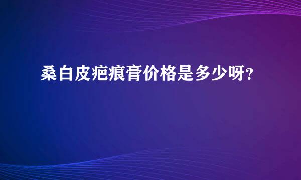 桑白皮疤痕膏价格是多少呀？