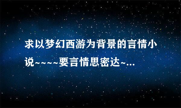 求以梦幻西游为背景的言情小说~~~~要言情思密达~~~~~谢谢啦O(∩_∩)O~~