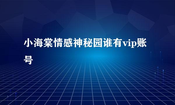 小海棠情感神秘园谁有vip账号