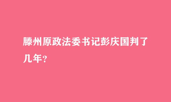 滕州原政法委书记彭庆国判了几年？