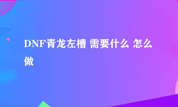 DNF青龙左槽 需要什么 怎么做