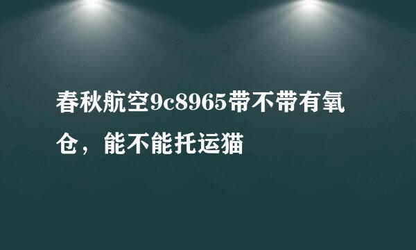 春秋航空9c8965带不带有氧仓，能不能托运猫