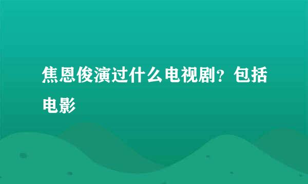 焦恩俊演过什么电视剧？包括电影